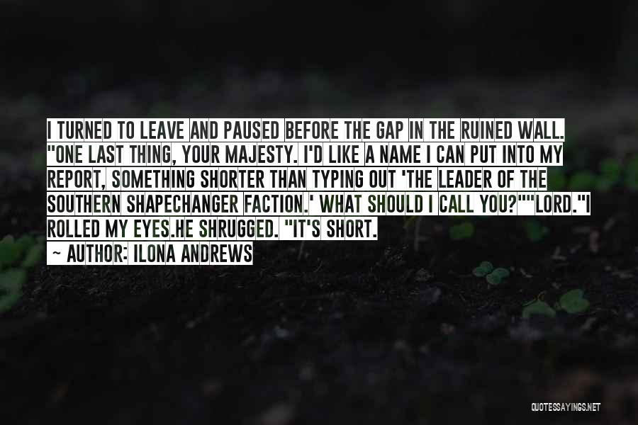 Ilona Andrews Quotes: I Turned To Leave And Paused Before The Gap In The Ruined Wall. One Last Thing, Your Majesty. I'd Like