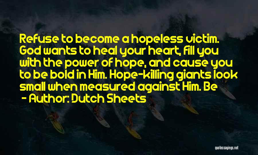 Dutch Sheets Quotes: Refuse To Become A Hopeless Victim. God Wants To Heal Your Heart, Fill You With The Power Of Hope, And