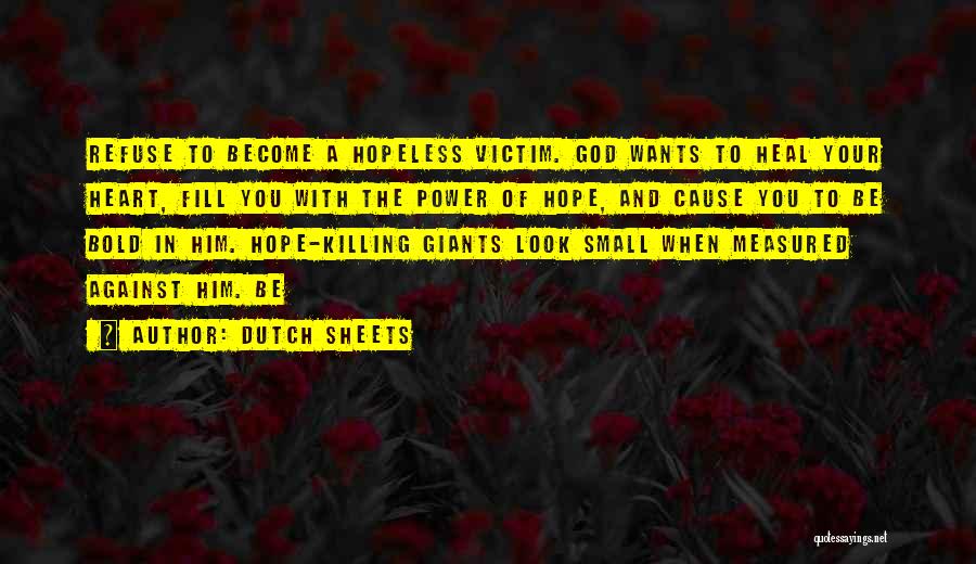 Dutch Sheets Quotes: Refuse To Become A Hopeless Victim. God Wants To Heal Your Heart, Fill You With The Power Of Hope, And