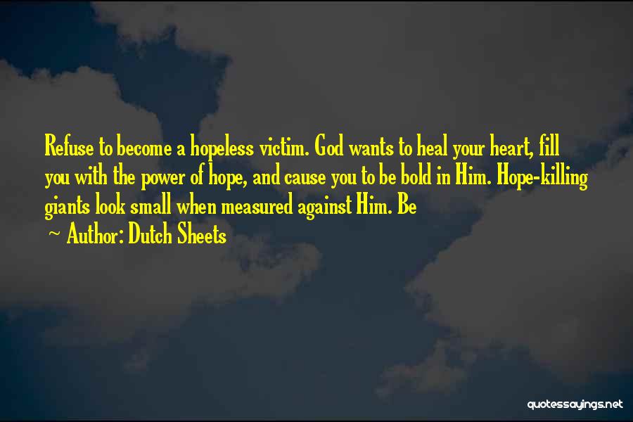 Dutch Sheets Quotes: Refuse To Become A Hopeless Victim. God Wants To Heal Your Heart, Fill You With The Power Of Hope, And