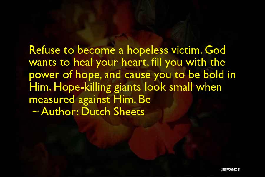 Dutch Sheets Quotes: Refuse To Become A Hopeless Victim. God Wants To Heal Your Heart, Fill You With The Power Of Hope, And