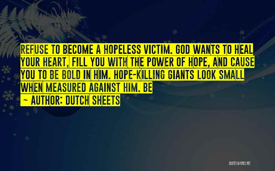 Dutch Sheets Quotes: Refuse To Become A Hopeless Victim. God Wants To Heal Your Heart, Fill You With The Power Of Hope, And