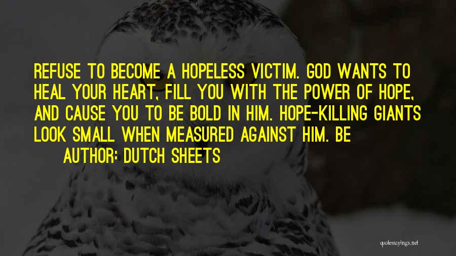 Dutch Sheets Quotes: Refuse To Become A Hopeless Victim. God Wants To Heal Your Heart, Fill You With The Power Of Hope, And