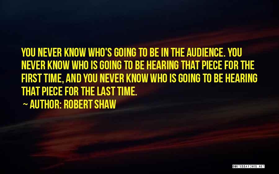 Robert Shaw Quotes: You Never Know Who's Going To Be In The Audience. You Never Know Who Is Going To Be Hearing That