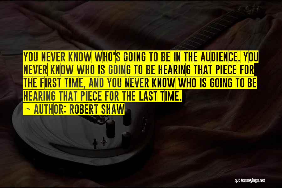 Robert Shaw Quotes: You Never Know Who's Going To Be In The Audience. You Never Know Who Is Going To Be Hearing That