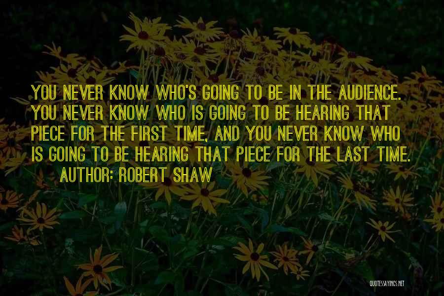 Robert Shaw Quotes: You Never Know Who's Going To Be In The Audience. You Never Know Who Is Going To Be Hearing That