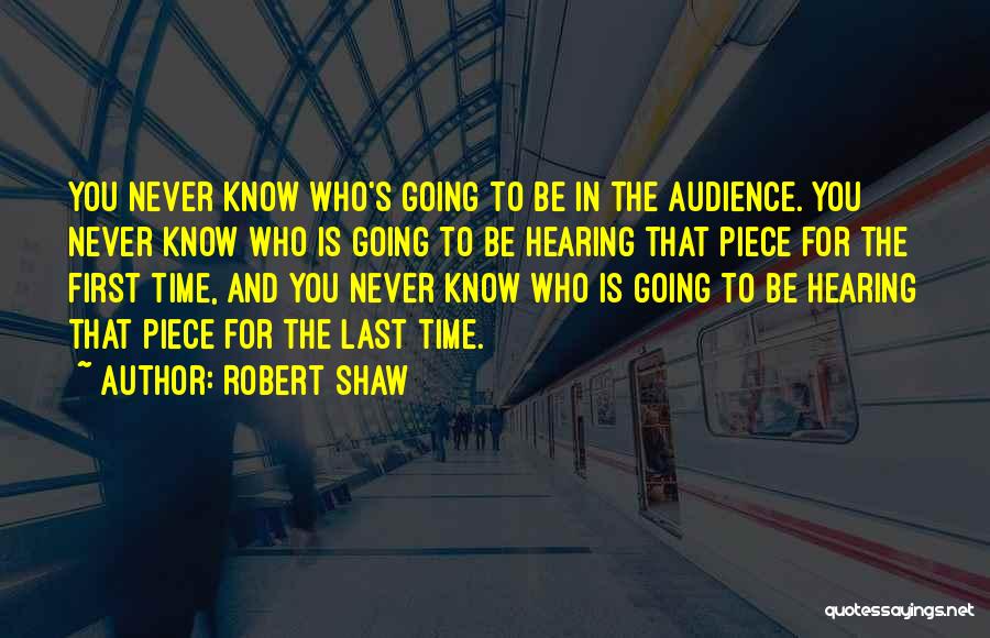 Robert Shaw Quotes: You Never Know Who's Going To Be In The Audience. You Never Know Who Is Going To Be Hearing That