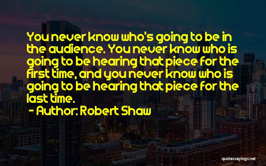Robert Shaw Quotes: You Never Know Who's Going To Be In The Audience. You Never Know Who Is Going To Be Hearing That
