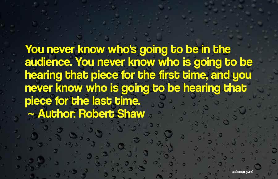 Robert Shaw Quotes: You Never Know Who's Going To Be In The Audience. You Never Know Who Is Going To Be Hearing That