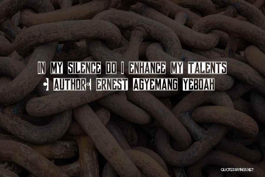 Ernest Agyemang Yeboah Quotes: In My Silence Do I Enhance My Talents
