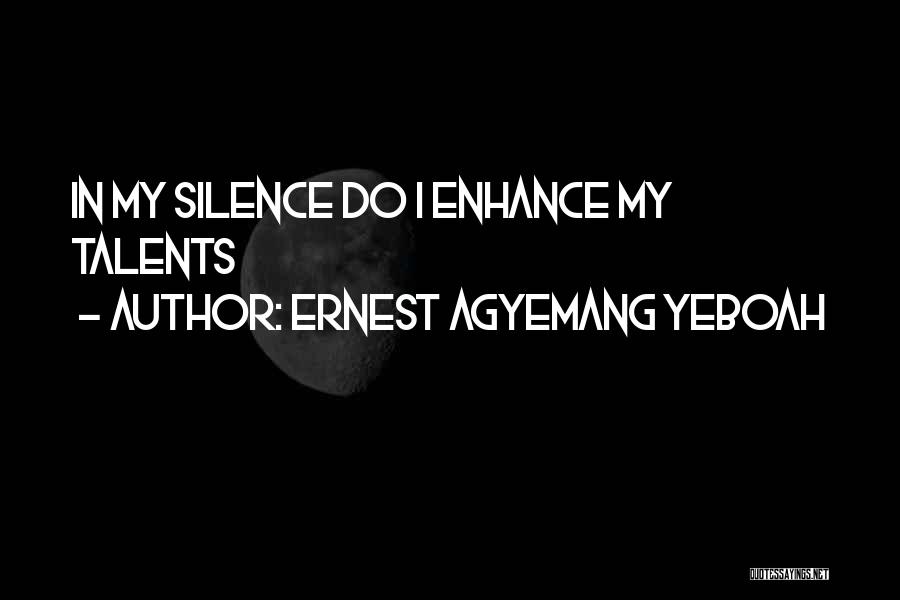 Ernest Agyemang Yeboah Quotes: In My Silence Do I Enhance My Talents