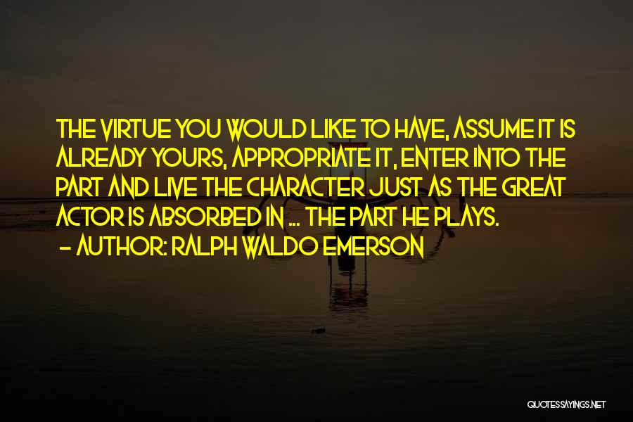 Ralph Waldo Emerson Quotes: The Virtue You Would Like To Have, Assume It Is Already Yours, Appropriate It, Enter Into The Part And Live