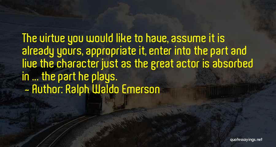 Ralph Waldo Emerson Quotes: The Virtue You Would Like To Have, Assume It Is Already Yours, Appropriate It, Enter Into The Part And Live