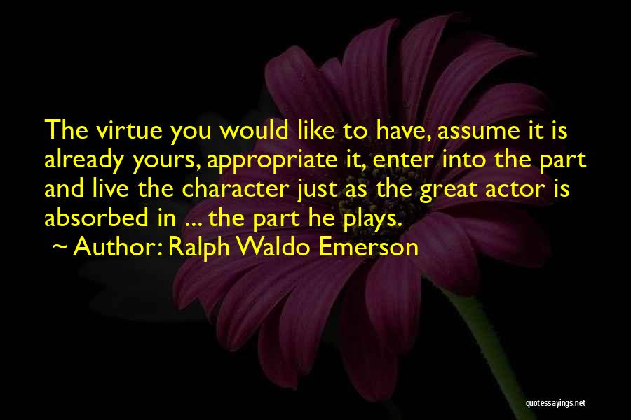 Ralph Waldo Emerson Quotes: The Virtue You Would Like To Have, Assume It Is Already Yours, Appropriate It, Enter Into The Part And Live