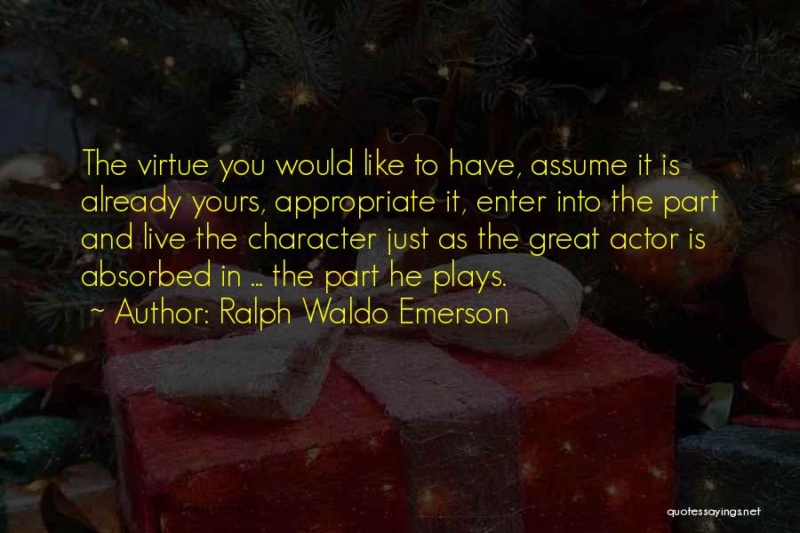 Ralph Waldo Emerson Quotes: The Virtue You Would Like To Have, Assume It Is Already Yours, Appropriate It, Enter Into The Part And Live