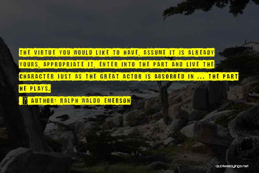 Ralph Waldo Emerson Quotes: The Virtue You Would Like To Have, Assume It Is Already Yours, Appropriate It, Enter Into The Part And Live