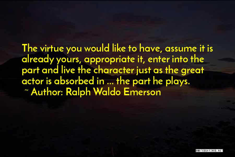 Ralph Waldo Emerson Quotes: The Virtue You Would Like To Have, Assume It Is Already Yours, Appropriate It, Enter Into The Part And Live