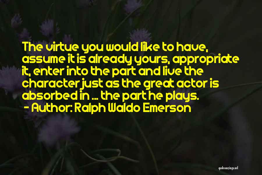 Ralph Waldo Emerson Quotes: The Virtue You Would Like To Have, Assume It Is Already Yours, Appropriate It, Enter Into The Part And Live