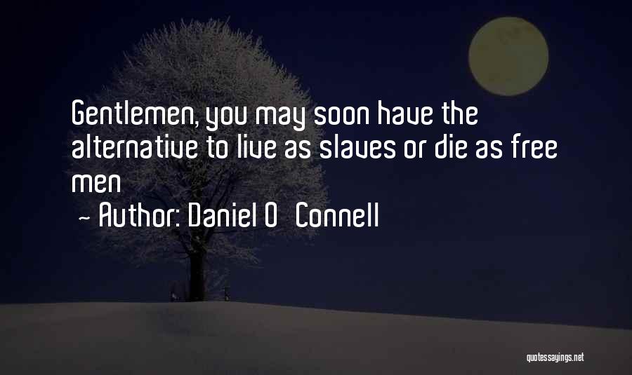 Daniel O'Connell Quotes: Gentlemen, You May Soon Have The Alternative To Live As Slaves Or Die As Free Men