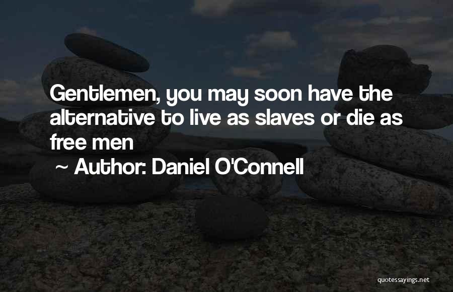 Daniel O'Connell Quotes: Gentlemen, You May Soon Have The Alternative To Live As Slaves Or Die As Free Men