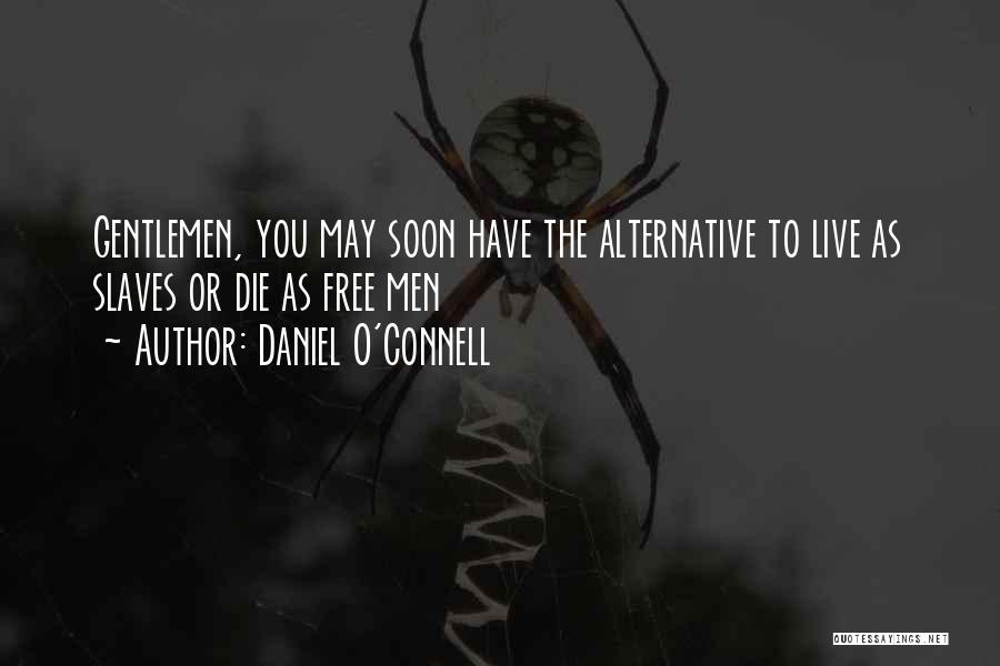 Daniel O'Connell Quotes: Gentlemen, You May Soon Have The Alternative To Live As Slaves Or Die As Free Men