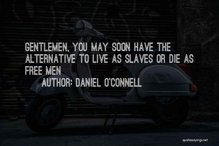 Daniel O'Connell Quotes: Gentlemen, You May Soon Have The Alternative To Live As Slaves Or Die As Free Men