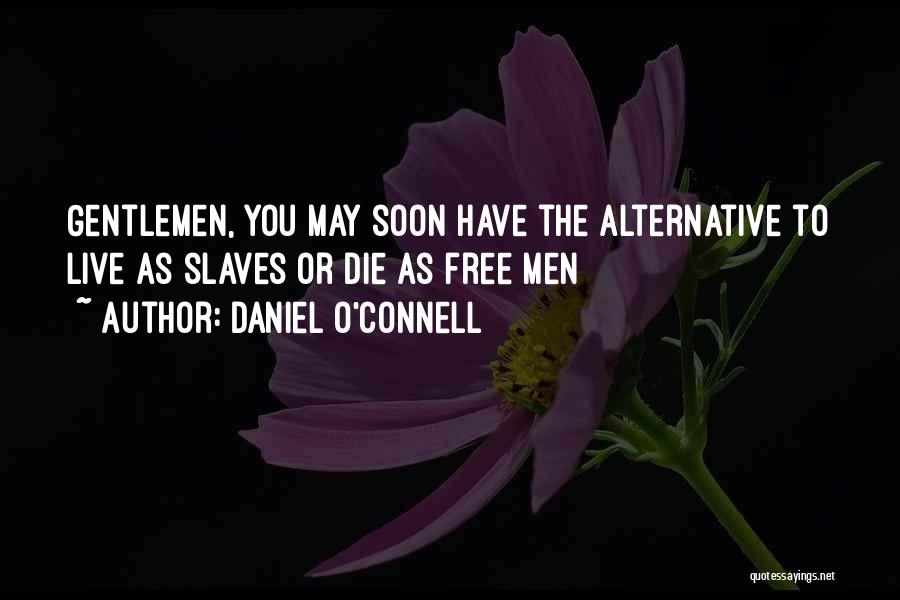 Daniel O'Connell Quotes: Gentlemen, You May Soon Have The Alternative To Live As Slaves Or Die As Free Men