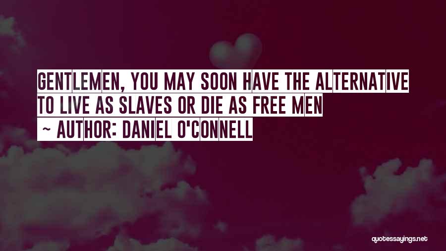 Daniel O'Connell Quotes: Gentlemen, You May Soon Have The Alternative To Live As Slaves Or Die As Free Men