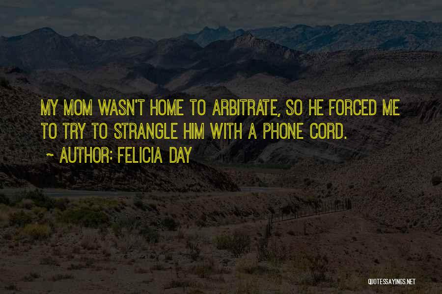 Felicia Day Quotes: My Mom Wasn't Home To Arbitrate, So He Forced Me To Try To Strangle Him With A Phone Cord.