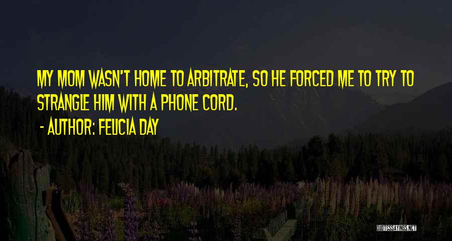 Felicia Day Quotes: My Mom Wasn't Home To Arbitrate, So He Forced Me To Try To Strangle Him With A Phone Cord.