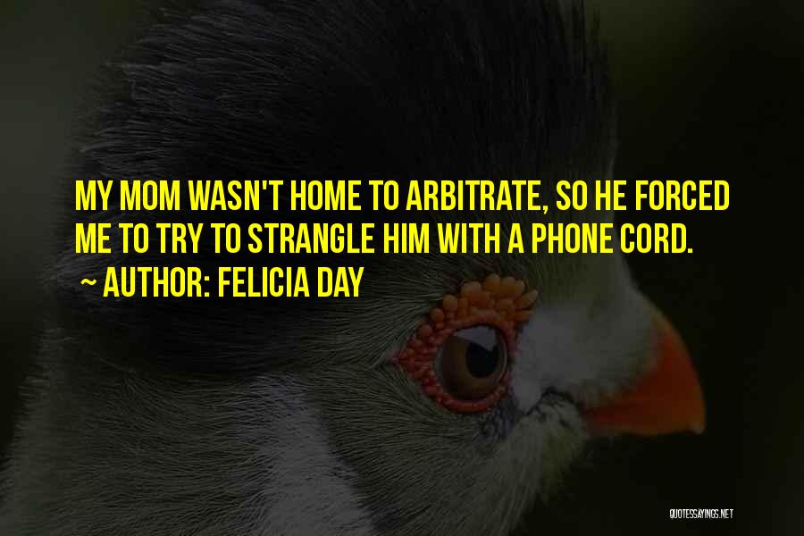 Felicia Day Quotes: My Mom Wasn't Home To Arbitrate, So He Forced Me To Try To Strangle Him With A Phone Cord.