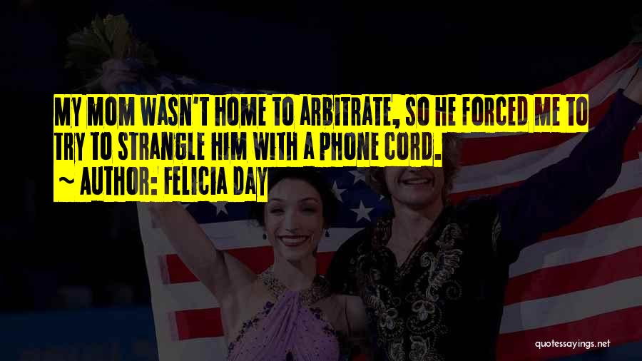 Felicia Day Quotes: My Mom Wasn't Home To Arbitrate, So He Forced Me To Try To Strangle Him With A Phone Cord.