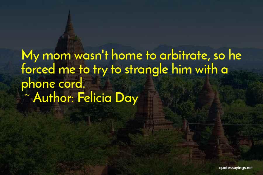 Felicia Day Quotes: My Mom Wasn't Home To Arbitrate, So He Forced Me To Try To Strangle Him With A Phone Cord.