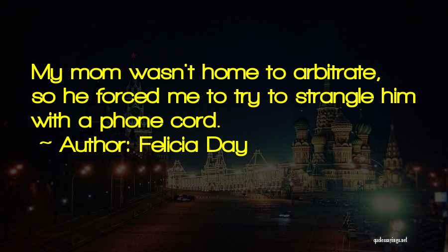 Felicia Day Quotes: My Mom Wasn't Home To Arbitrate, So He Forced Me To Try To Strangle Him With A Phone Cord.