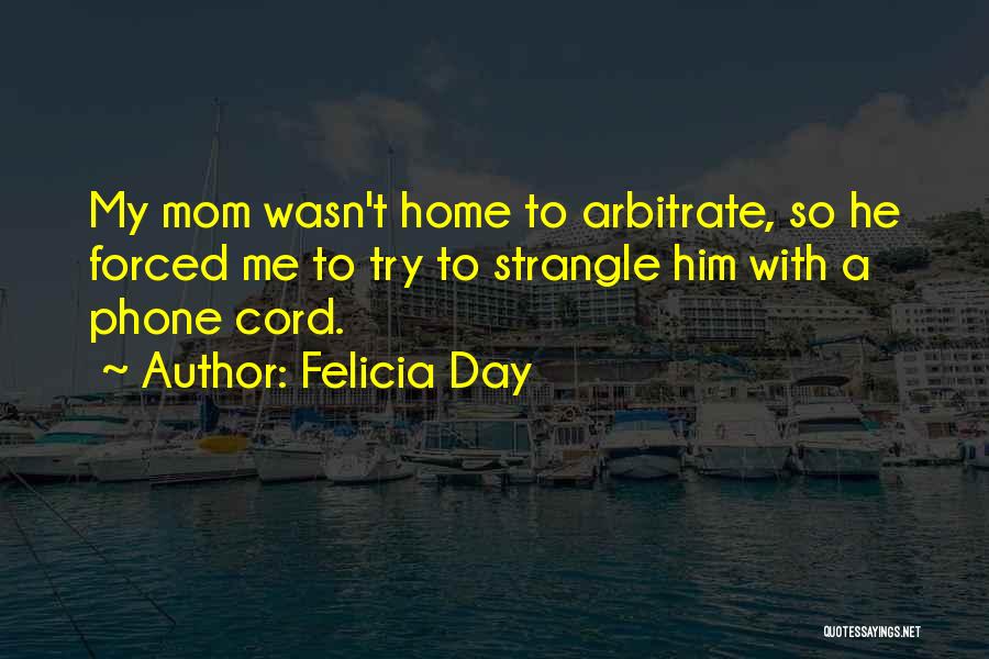 Felicia Day Quotes: My Mom Wasn't Home To Arbitrate, So He Forced Me To Try To Strangle Him With A Phone Cord.