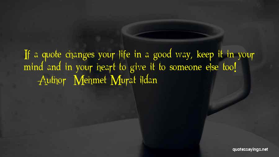 Mehmet Murat Ildan Quotes: If A Quote Changes Your Life In A Good Way, Keep It In Your Mind And In Your Heart To