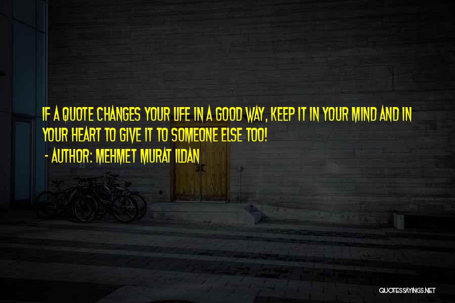 Mehmet Murat Ildan Quotes: If A Quote Changes Your Life In A Good Way, Keep It In Your Mind And In Your Heart To
