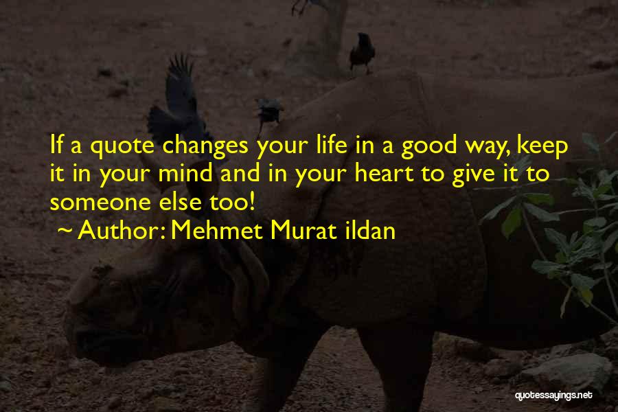 Mehmet Murat Ildan Quotes: If A Quote Changes Your Life In A Good Way, Keep It In Your Mind And In Your Heart To