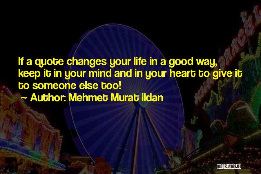 Mehmet Murat Ildan Quotes: If A Quote Changes Your Life In A Good Way, Keep It In Your Mind And In Your Heart To