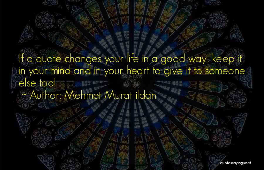 Mehmet Murat Ildan Quotes: If A Quote Changes Your Life In A Good Way, Keep It In Your Mind And In Your Heart To