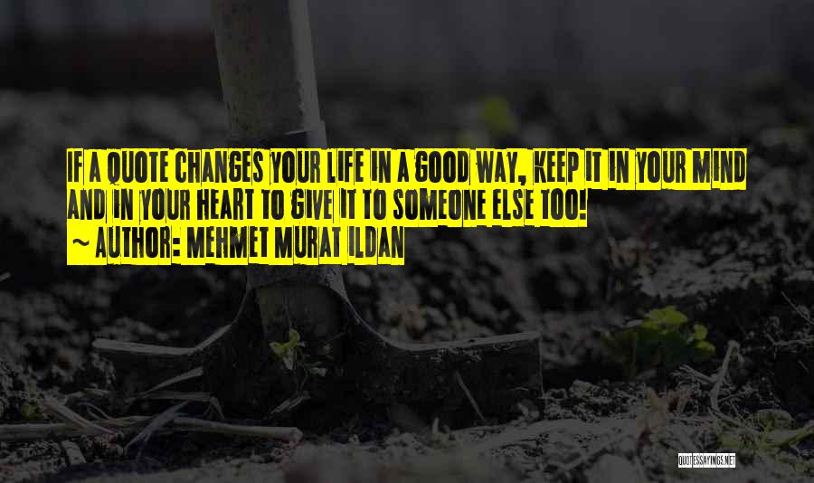 Mehmet Murat Ildan Quotes: If A Quote Changes Your Life In A Good Way, Keep It In Your Mind And In Your Heart To