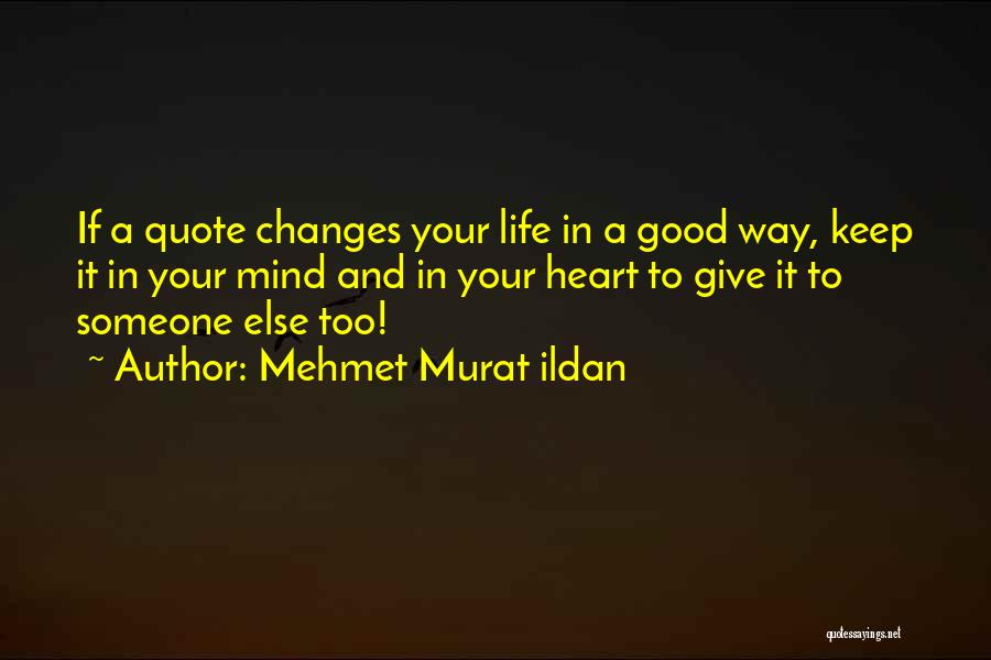 Mehmet Murat Ildan Quotes: If A Quote Changes Your Life In A Good Way, Keep It In Your Mind And In Your Heart To