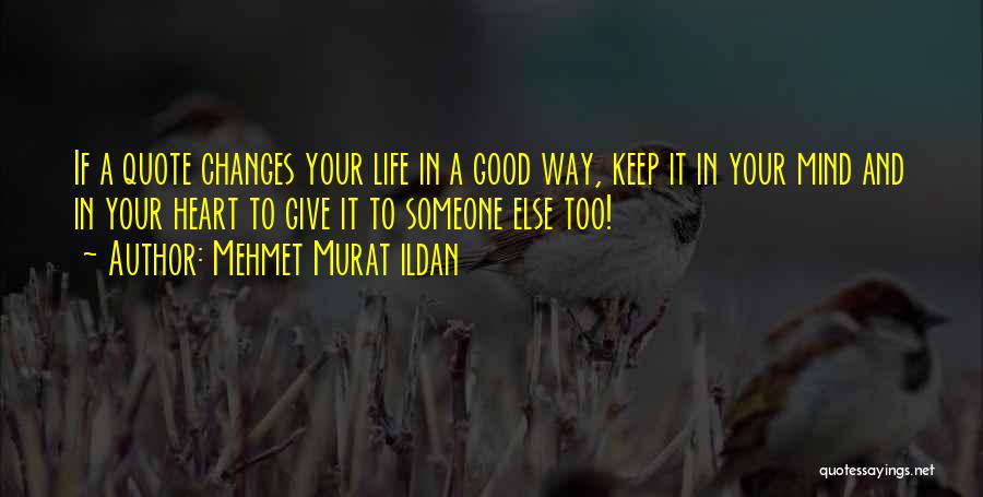 Mehmet Murat Ildan Quotes: If A Quote Changes Your Life In A Good Way, Keep It In Your Mind And In Your Heart To