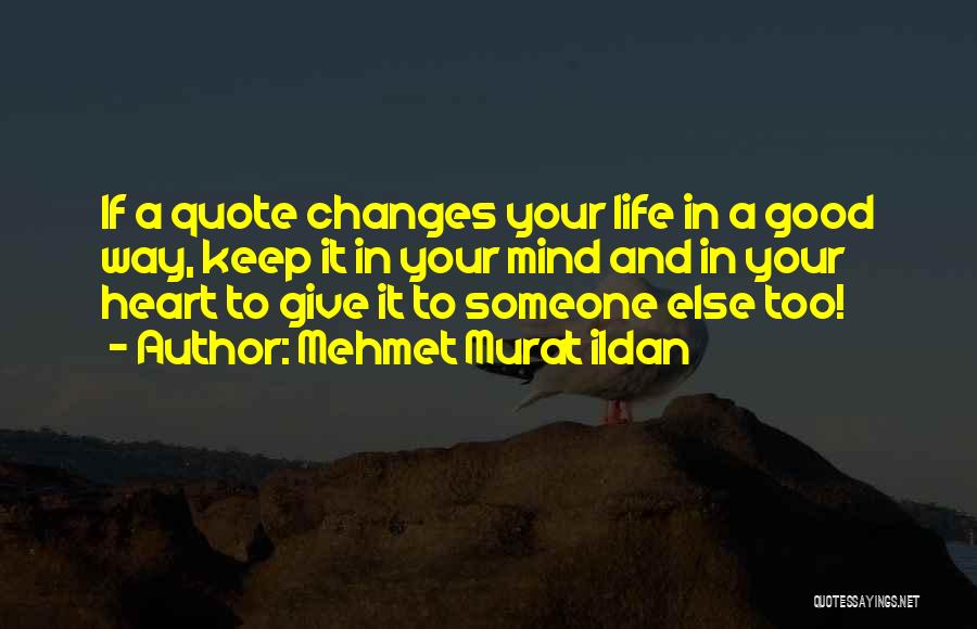 Mehmet Murat Ildan Quotes: If A Quote Changes Your Life In A Good Way, Keep It In Your Mind And In Your Heart To