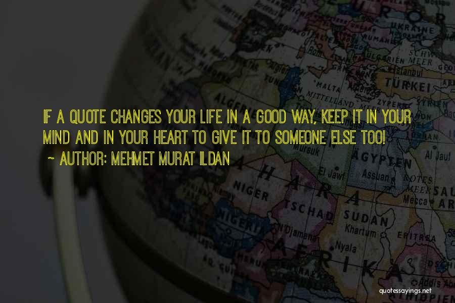 Mehmet Murat Ildan Quotes: If A Quote Changes Your Life In A Good Way, Keep It In Your Mind And In Your Heart To