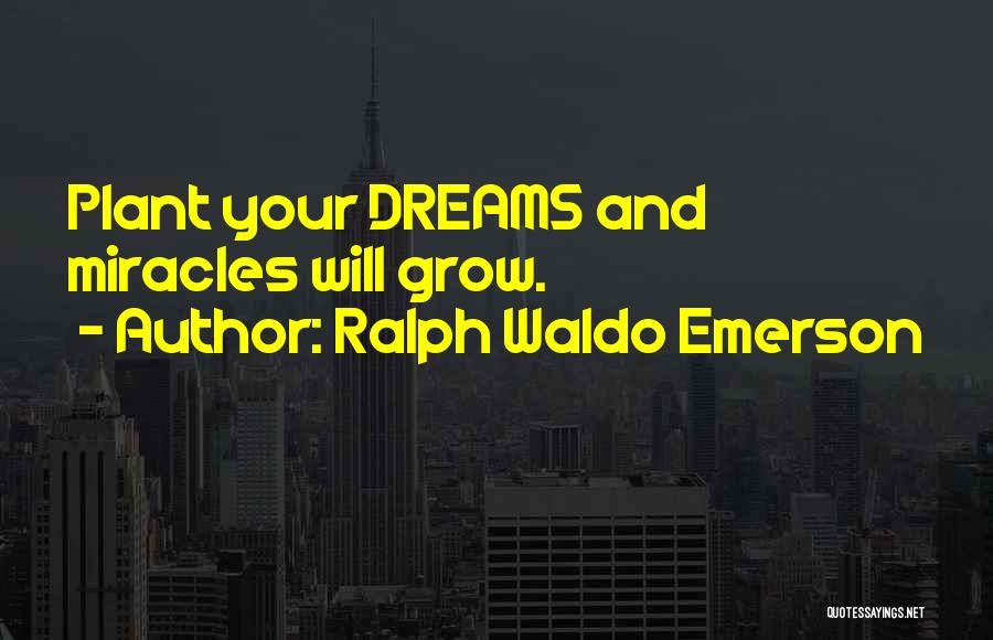 Ralph Waldo Emerson Quotes: Plant Your Dreams And Miracles Will Grow.