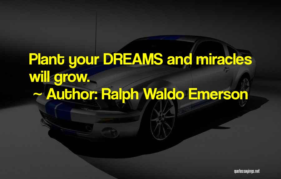 Ralph Waldo Emerson Quotes: Plant Your Dreams And Miracles Will Grow.