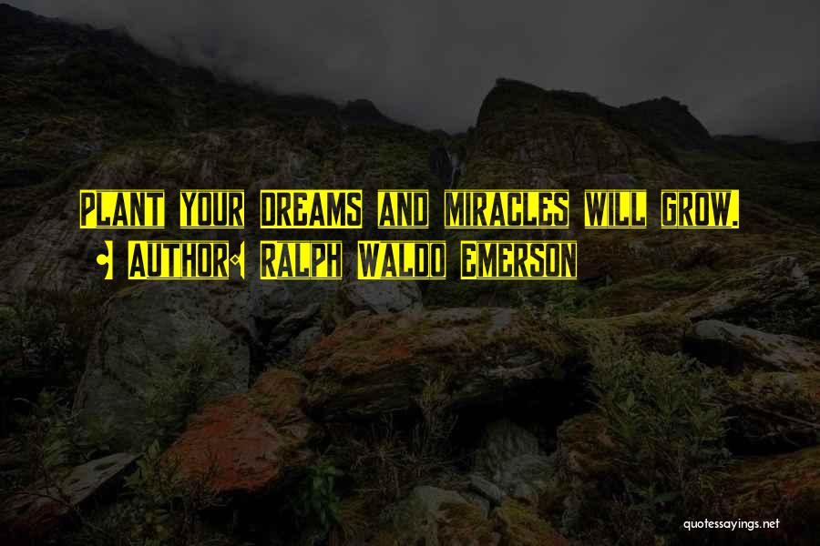 Ralph Waldo Emerson Quotes: Plant Your Dreams And Miracles Will Grow.