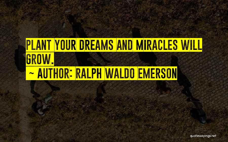 Ralph Waldo Emerson Quotes: Plant Your Dreams And Miracles Will Grow.