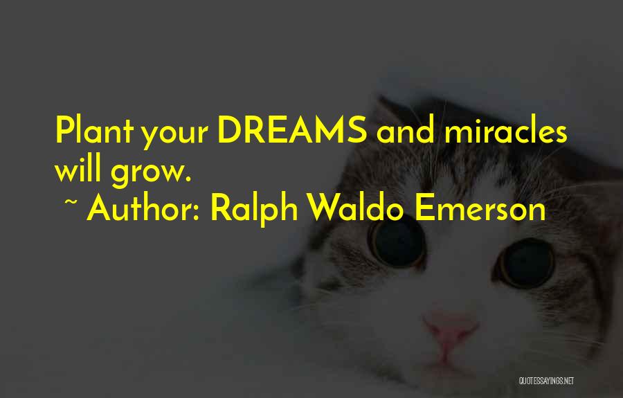 Ralph Waldo Emerson Quotes: Plant Your Dreams And Miracles Will Grow.